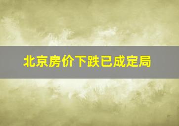 北京房价下跌已成定局