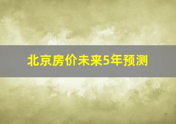 北京房价未来5年预测