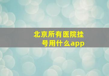 北京所有医院挂号用什么app