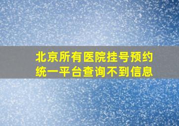 北京所有医院挂号预约统一平台查询不到信息