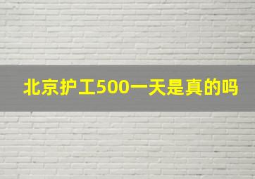 北京护工500一天是真的吗