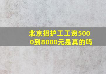 北京招护工工资5000到8000元是真的吗