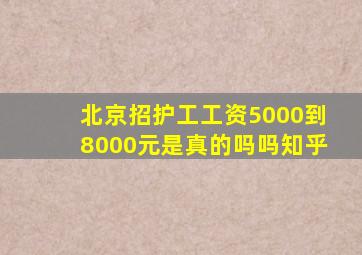 北京招护工工资5000到8000元是真的吗吗知乎