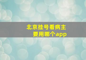 北京挂号看病主要用哪个app