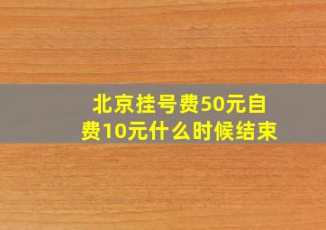 北京挂号费50元自费10元什么时候结束