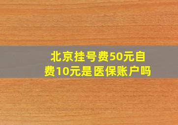 北京挂号费50元自费10元是医保账户吗