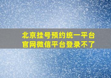 北京挂号预约统一平台官网微信平台登录不了