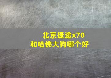 北京捷途x70和哈佛大狗哪个好