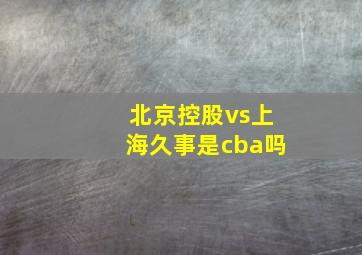 北京控股vs上海久事是cba吗