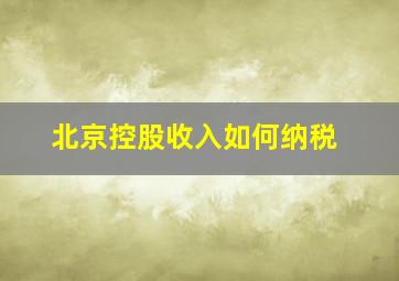 北京控股收入如何纳税