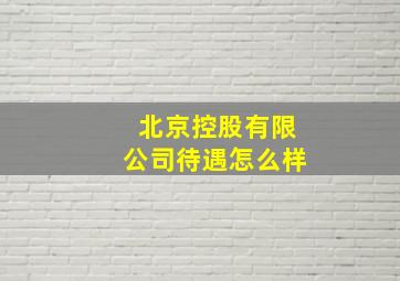 北京控股有限公司待遇怎么样