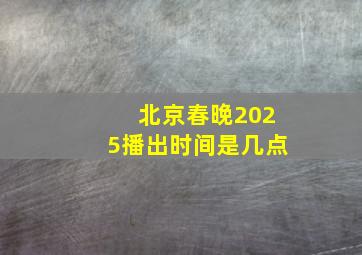 北京春晚2025播出时间是几点