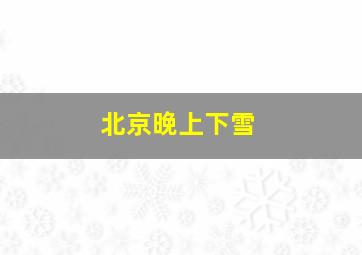 北京晚上下雪