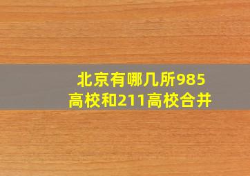 北京有哪几所985高校和211高校合并