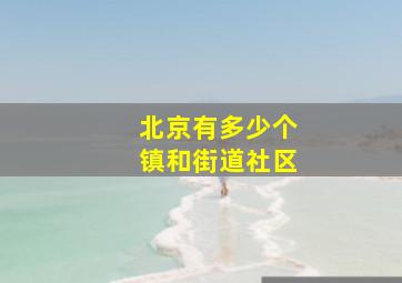 北京有多少个镇和街道社区