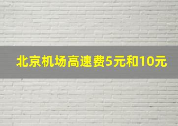 北京机场高速费5元和10元