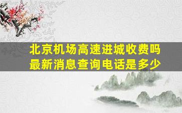 北京机场高速进城收费吗最新消息查询电话是多少