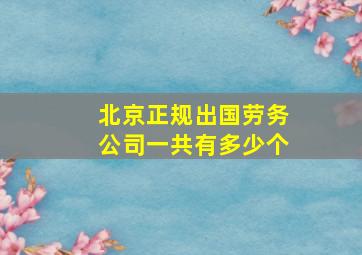 北京正规出国劳务公司一共有多少个