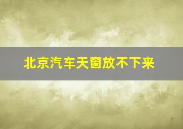 北京汽车天窗放不下来