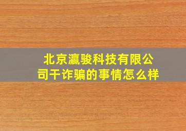 北京瀛骏科技有限公司干诈骗的事情怎么样