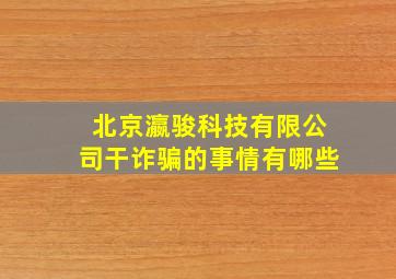 北京瀛骏科技有限公司干诈骗的事情有哪些