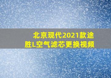 北京现代2021款途胜L空气滤芯更换视频