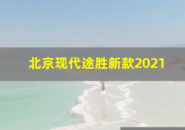 北京现代途胜新款2021