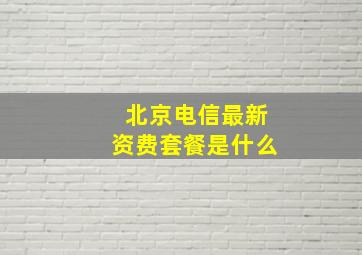 北京电信最新资费套餐是什么