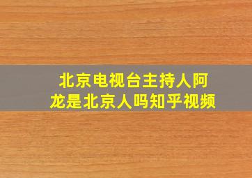 北京电视台主持人阿龙是北京人吗知乎视频