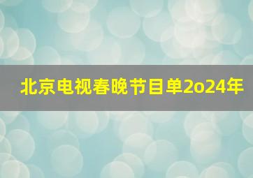 北京电视春晚节目单2o24年