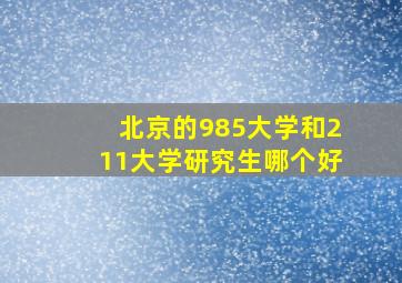 北京的985大学和211大学研究生哪个好