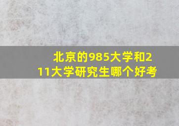 北京的985大学和211大学研究生哪个好考