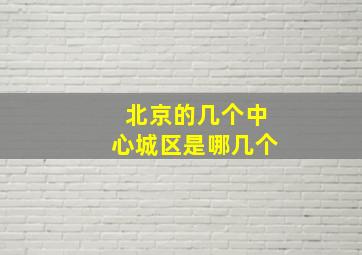 北京的几个中心城区是哪几个