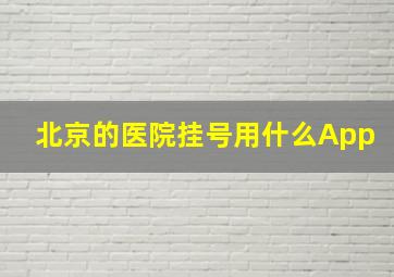 北京的医院挂号用什么App