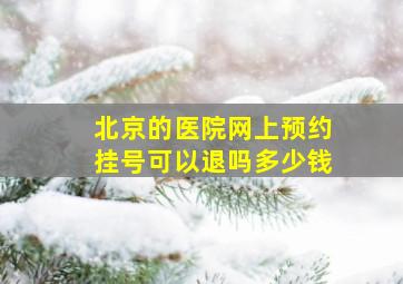 北京的医院网上预约挂号可以退吗多少钱