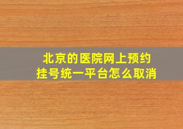 北京的医院网上预约挂号统一平台怎么取消