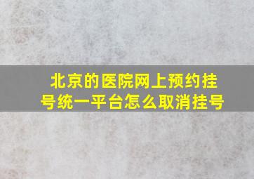 北京的医院网上预约挂号统一平台怎么取消挂号