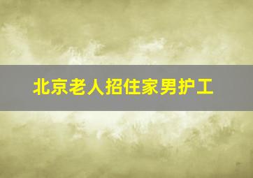 北京老人招住家男护工