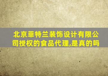 北京菲特兰装饰设计有限公司授权的食品代理,是真的吗