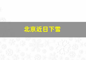 北京近日下雪