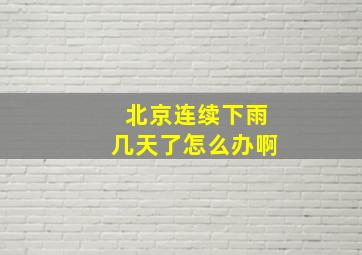 北京连续下雨几天了怎么办啊