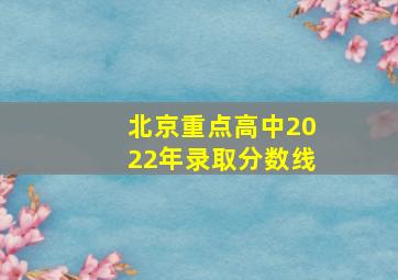 北京重点高中2022年录取分数线