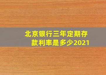 北京银行三年定期存款利率是多少2021