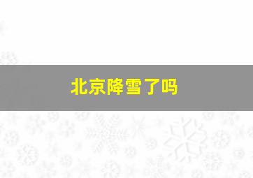 北京降雪了吗