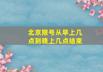 北京限号从早上几点到晚上几点结束