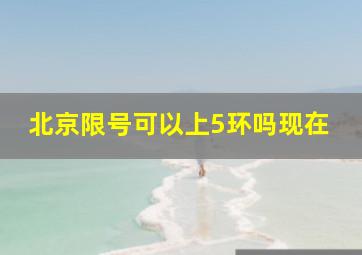 北京限号可以上5环吗现在