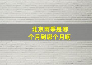 北京雨季是哪个月到哪个月啊