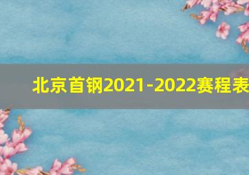 北京首钢2021-2022赛程表