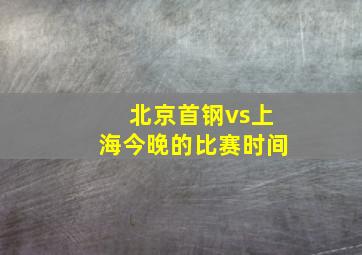 北京首钢vs上海今晚的比赛时间