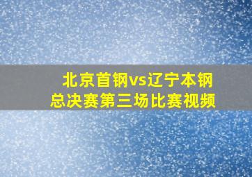 北京首钢vs辽宁本钢总决赛第三场比赛视频